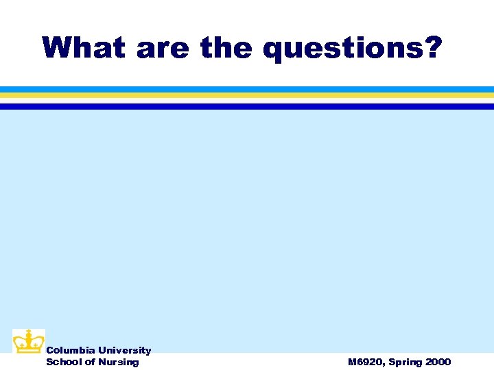 What are the questions? Columbia University School of Nursing M 6920, Spring 2000 