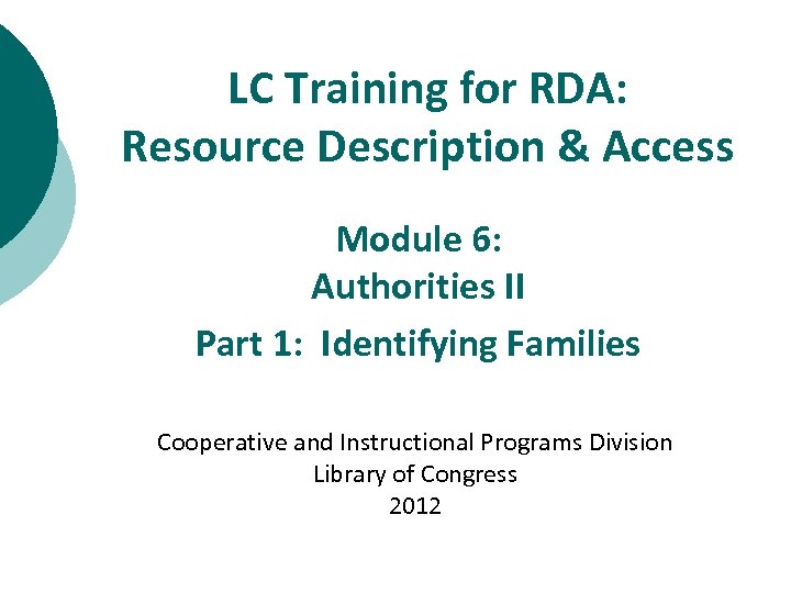 LC Training for RDA: Resource Description & Access Module 6: Authorities II Part 1: