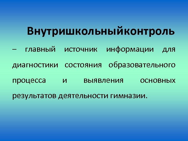 Внутришкольный контроль – главный источник информации для диагностики состояния образовательного процесса и выявления основных