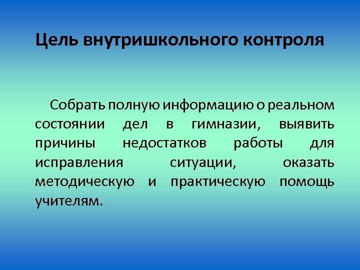 Цель внутришкольного контроля Собрать полную информацию о реальном состоянии дел в гимназии, выявить причины