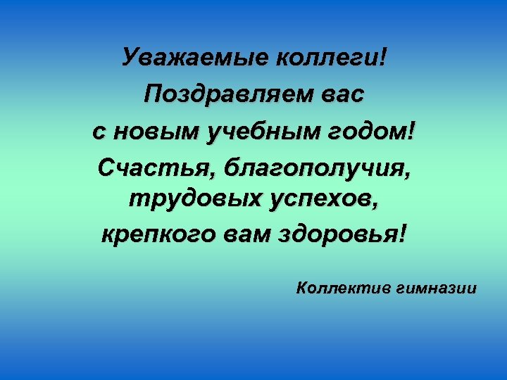 Уважаемые коллеги! Поздравляем вас с новым учебным годом! Счастья, благополучия, трудовых успехов, крепкого вам