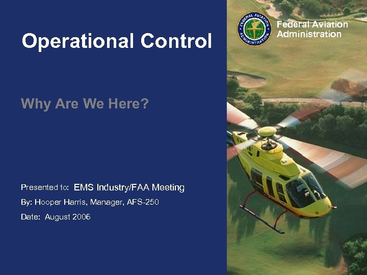 Operational Control Why Are We Here? Presented to: HAI FIRC EMS Industry/FAA Meeting By: