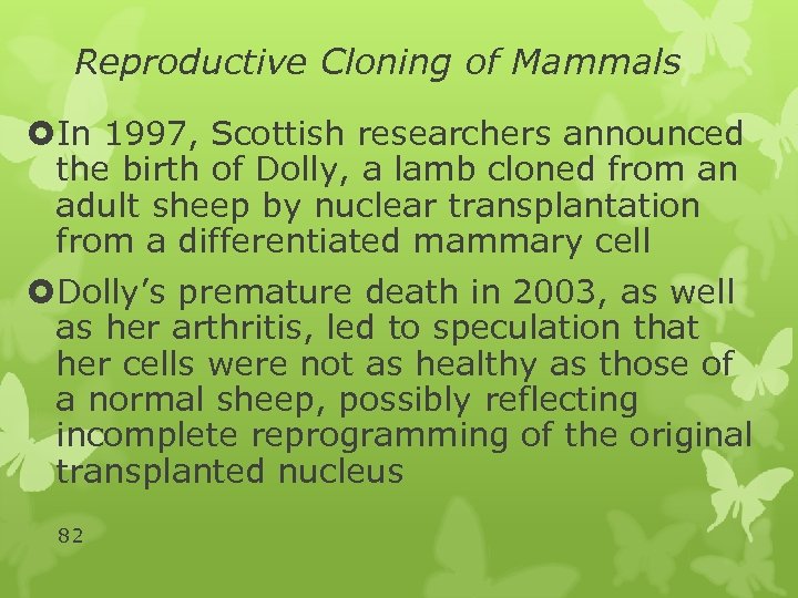 Reproductive Cloning of Mammals In 1997, Scottish researchers announced the birth of Dolly, a