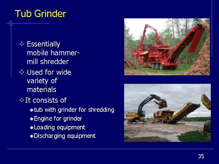 Tub Grinder ² Essentially mobile hammermill shredder ² Used for wide variety of materials