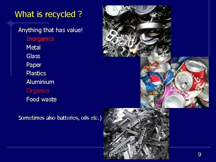 What is recycled ? Anything that has value! Inorganics Metal Glass Paper Plastics Aluminium