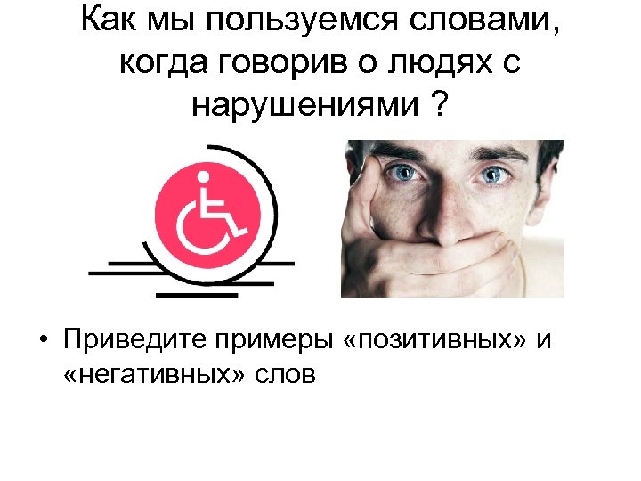 Как мы пользуемся словами, когда говорив о людях с нарушениями ? • Приведите примеры