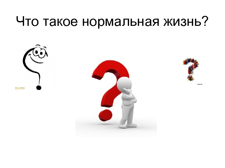 Что такое нормальная жизнь? 