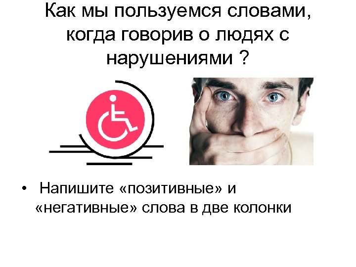Как мы пользуемся словами, когда говорив о людях с нарушениями ? • Напишите «позитивные»