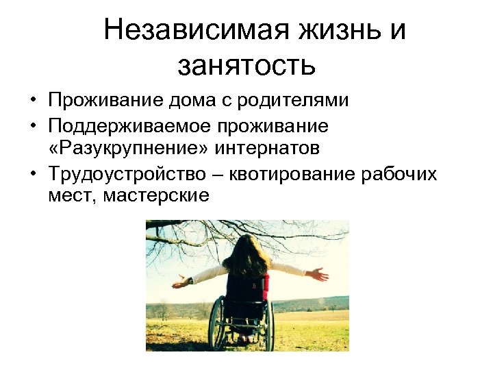  Независимая жизнь и занятость • Проживание дома с родителями • Поддерживаемое проживание «Разукрупнение»