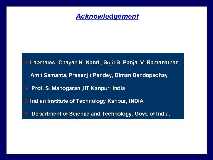 Acknowledgement Ø Labmates: Chayan K. Nandi, Sujit S. Panja, V. Ramanathan, Amit Samanta, Prasenjit