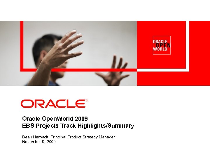 <Insert Picture Here> Oracle Open. World 2009 EBS Projects Track Highlights/Summary Dean Herback, Principal