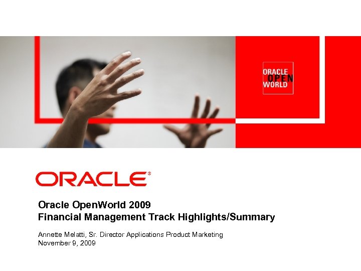 <Insert Picture Here> Oracle Open. World 2009 Financial Management Track Highlights/Summary Annette Melatti, Sr.