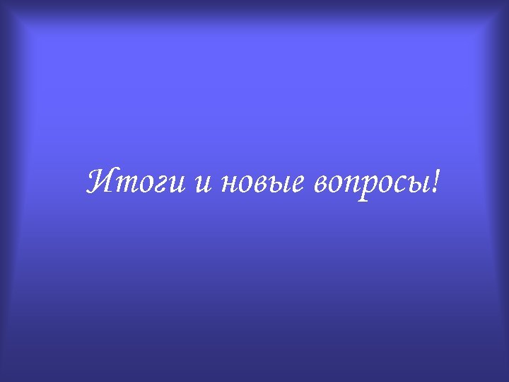 Итоги и новые вопросы! 