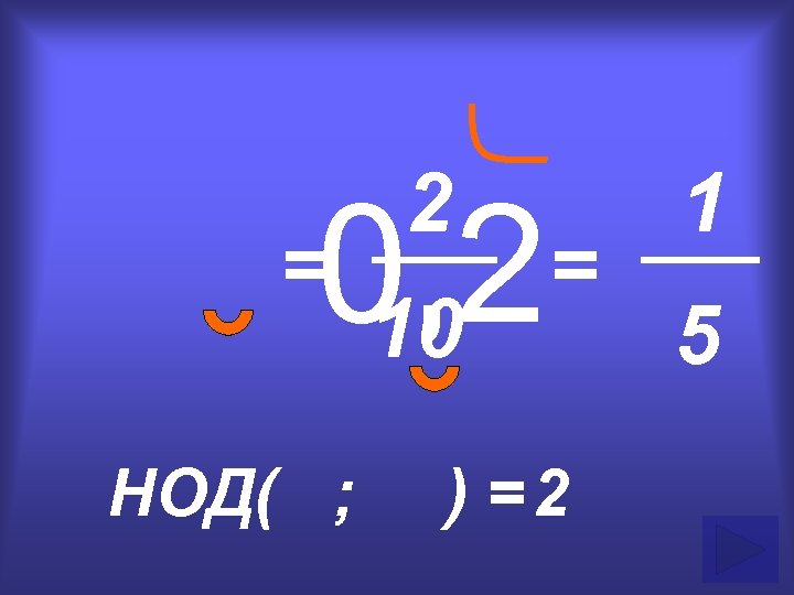 2 0, 2 10 = НОД( ; = ) =2 1 5 