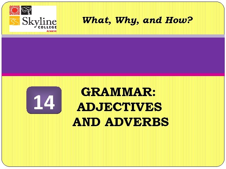 What, Why, and How? 14 GRAMMAR: ADJECTIVES AND ADVERBS 