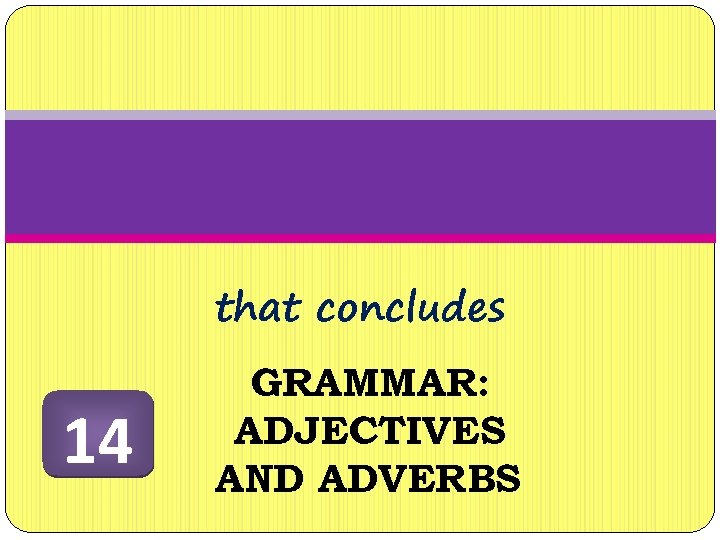 that concludes 14 GRAMMAR: ADJECTIVES AND ADVERBS 