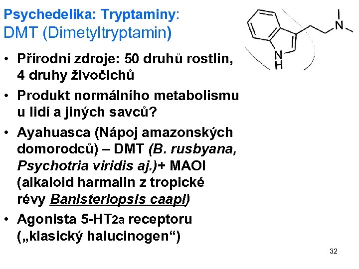 Psychedelika: Tryptaminy: DMT (Dimetyltryptamin) • Přírodní zdroje: 50 druhů rostlin, 4 druhy živočichů •