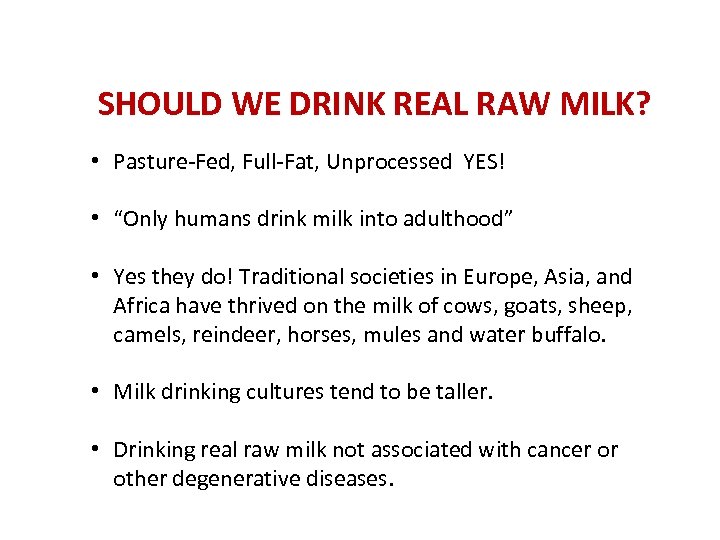 SHOULD WE DRINK REAL RAW MILK? • Pasture-Fed, Full-Fat, Unprocessed YES! • “Only humans
