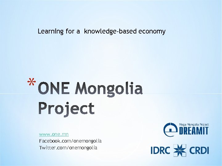 Learning for a knowledge-based economy * www. one. mn Facebook. com/onemongolia Twitter. com/onemongolia 