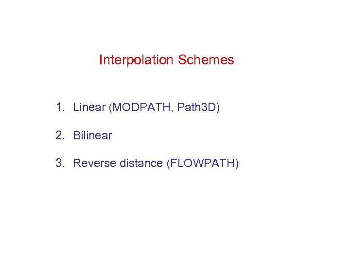 Interpolation Schemes 1. Linear (MODPATH, Path 3 D) 2. Bilinear 3. Reverse distance (FLOWPATH)