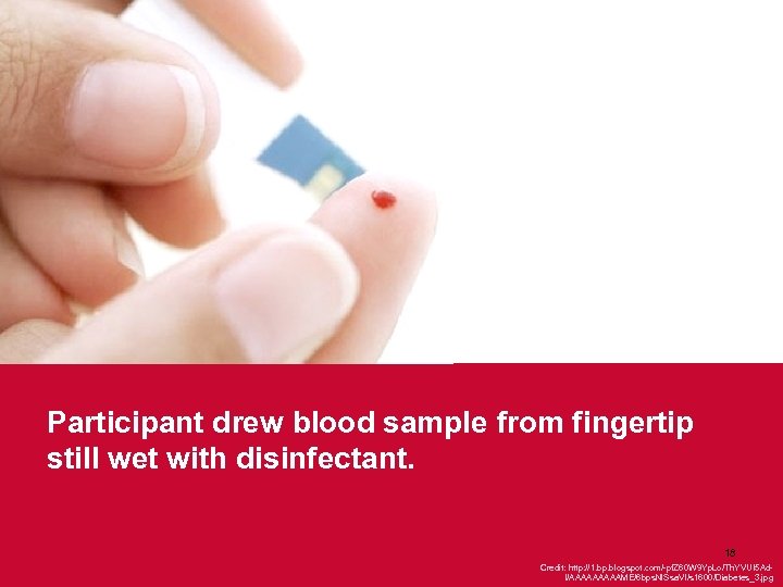 Participant drew blood sample from fingertip still wet with disinfectant. 18 Credit: http: //1.