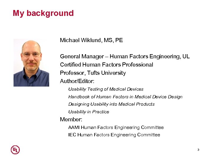 My background Michael Wiklund, MS, PE General Manager – Human Factors Engineering, UL Certified