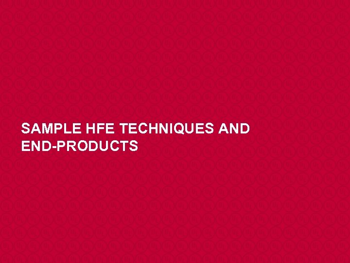 SAMPLE HFE TECHNIQUES AND END-PRODUCTS 