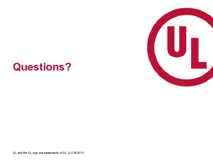 Questions? UL and the UL logo are trademarks of UL LLC © 2013 