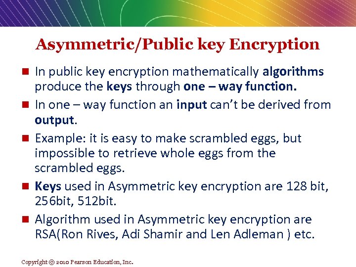Asymmetric/Public key Encryption n n In public key encryption mathematically algorithms produce the keys