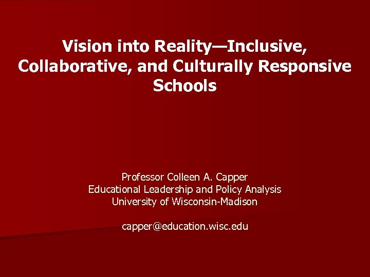 Vision into Reality—Inclusive, Collaborative, and Culturally Responsive Schools Professor Colleen A. Capper Educational Leadership