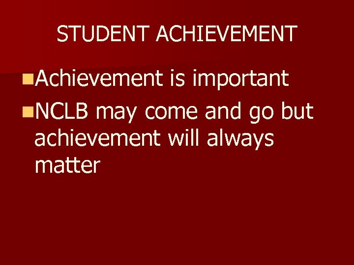 STUDENT ACHIEVEMENT n. Achievement is important n. NCLB may come and go but achievement