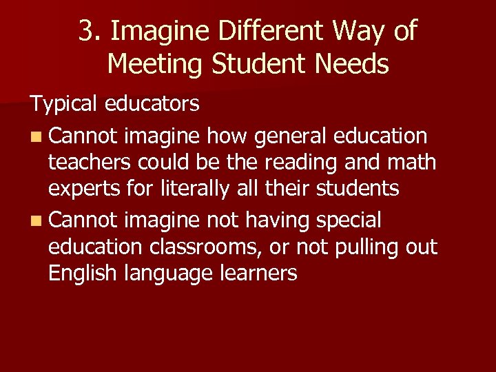 3. Imagine Different Way of Meeting Student Needs Typical educators n Cannot imagine how