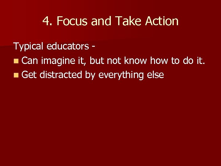 4. Focus and Take Action Typical educators n Can imagine it, but not know