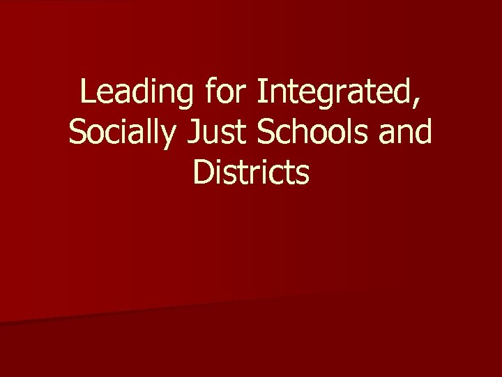 Leading for Integrated, Socially Just Schools and Districts 