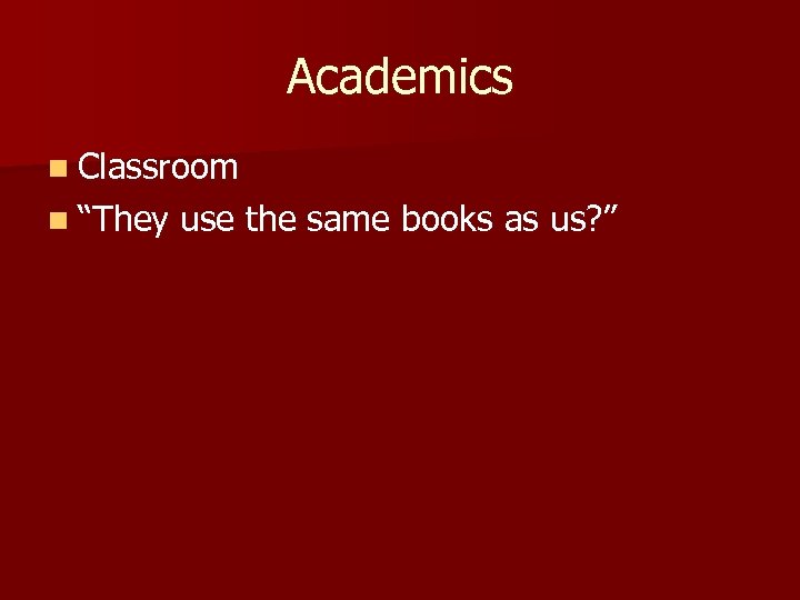 Academics n Classroom n “They use the same books as us? ” 