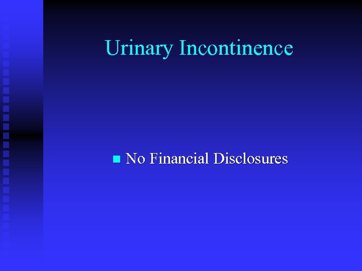 Urinary Incontinence n No Financial Disclosures 