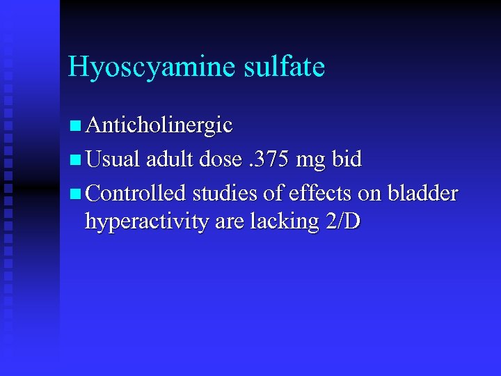 Hyoscyamine sulfate n Anticholinergic n Usual adult dose. 375 mg bid n Controlled studies