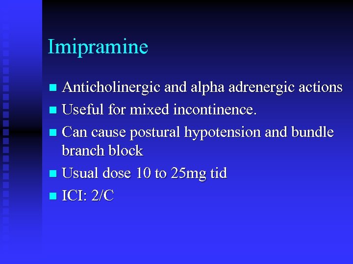 Imipramine Anticholinergic and alpha adrenergic actions n Useful for mixed incontinence. n Can cause