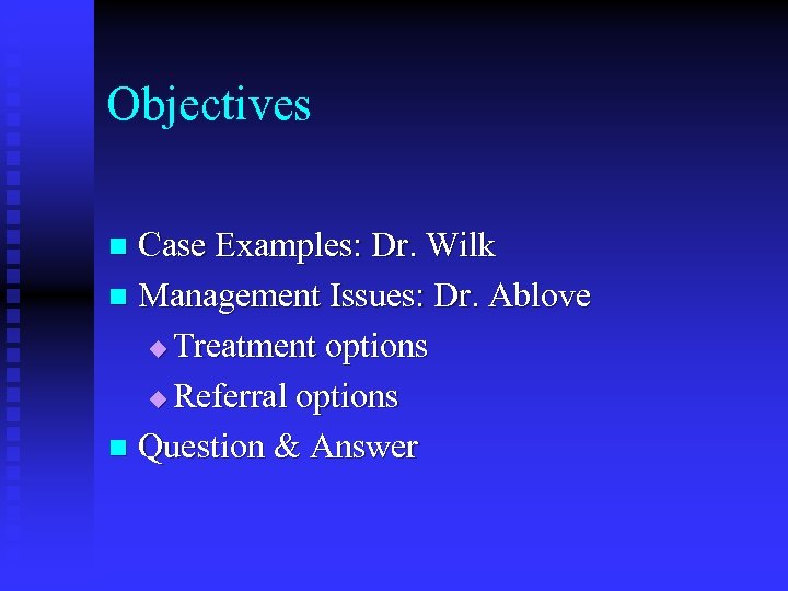 Objectives Case Examples: Dr. Wilk n Management Issues: Dr. Ablove u Treatment options u