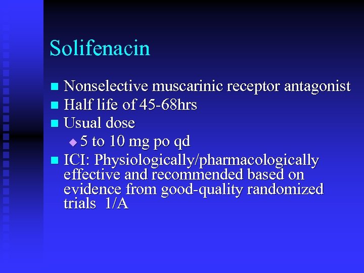 Solifenacin Nonselective muscarinic receptor antagonist Half life of 45 -68 hrs Usual dose u