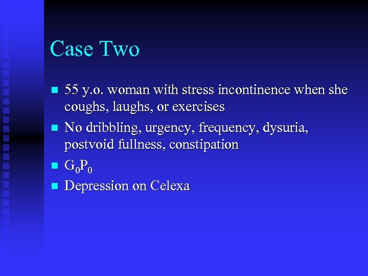 Case Two n n 55 y. o. woman with stress incontinence when she coughs,