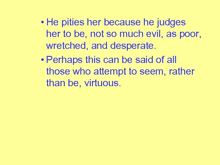  • He pities her because he judges her to be, not so much