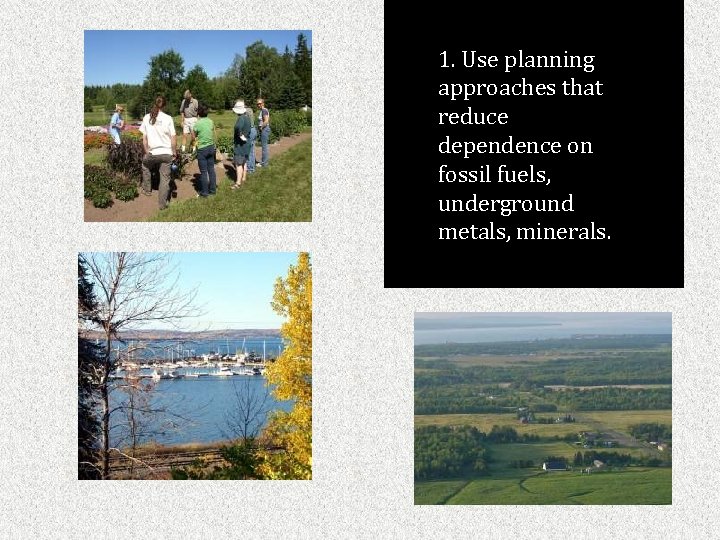 1. Use planning approaches that reduce dependence on fossil fuels, underground metals, minerals. 