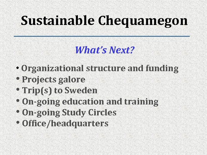 Sustainable Chequamegon What’s Next? • Organizational structure and funding • Projects galore • Trip(s)