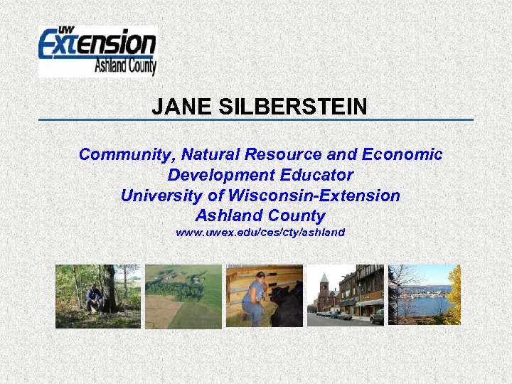 JANE SILBERSTEIN Community, Natural Resource and Economic Development Educator University of Wisconsin-Extension Ashland County