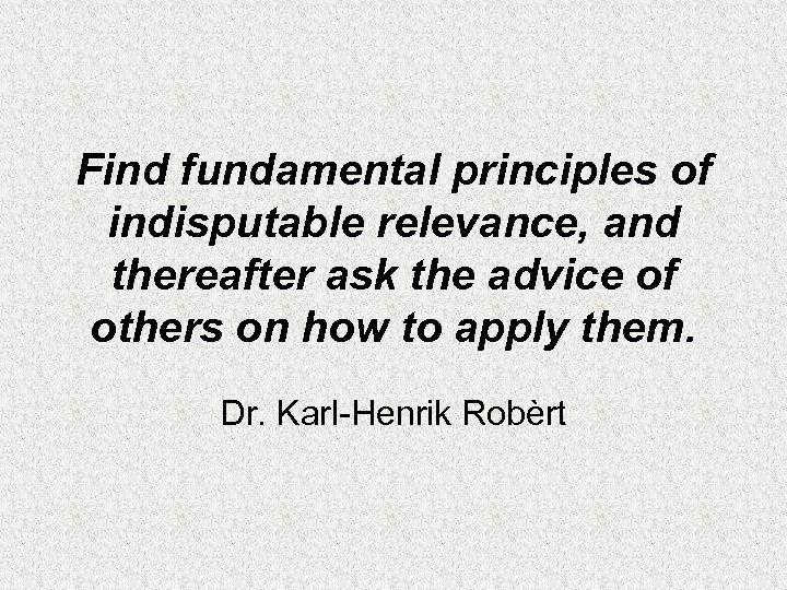 Find fundamental principles of indisputable relevance, and thereafter ask the advice of others on