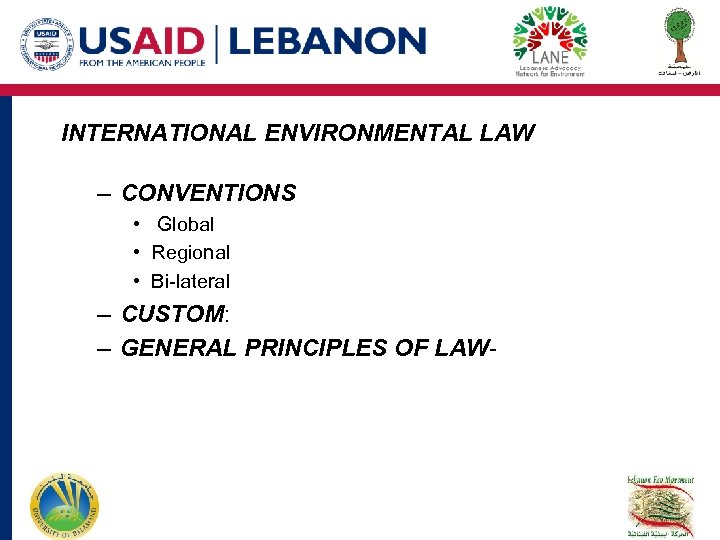 INTERNATIONAL ENVIRONMENTAL LAW – CONVENTIONS • Global • Regional • Bi-lateral – CUSTOM: –