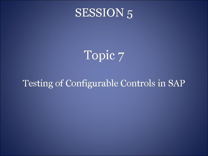 SESSION 5 Topic 7 Testing of Configurable Controls in SAP 
