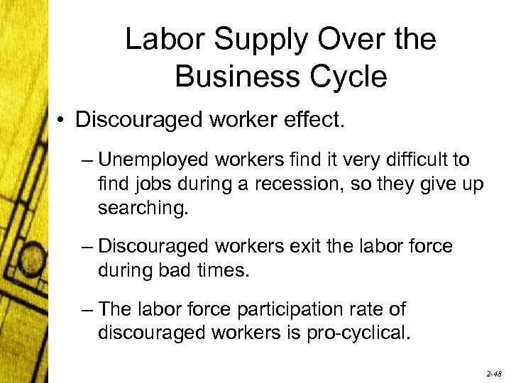 Labor Supply Over the Business Cycle • Discouraged worker effect. – Unemployed workers find