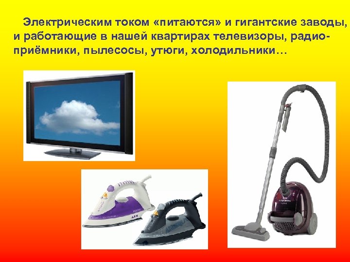 Электрическим током «питаются» и гигантские заводы, и работающие в нашей квартирах телевизоры, радиоприёмники, пылесосы,